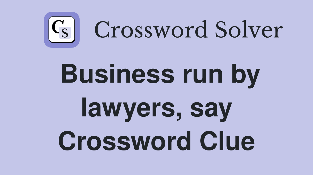 Business run by lawyers, say Crossword Clue