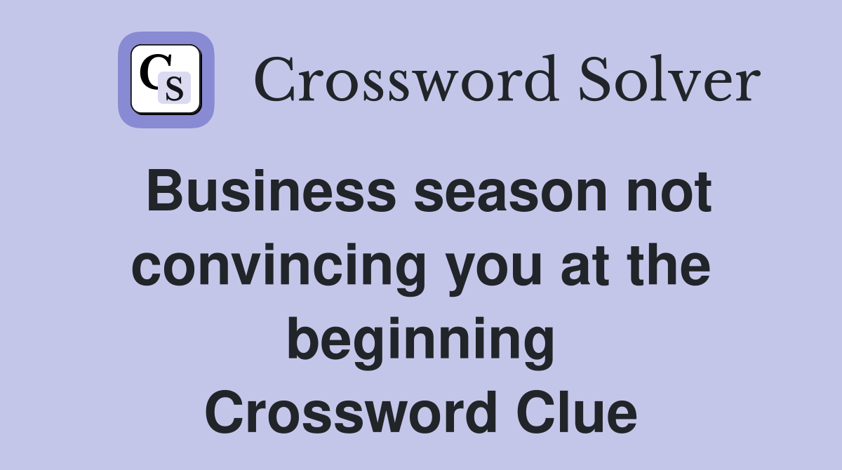 Business season not convincing you at the beginning Crossword Clue