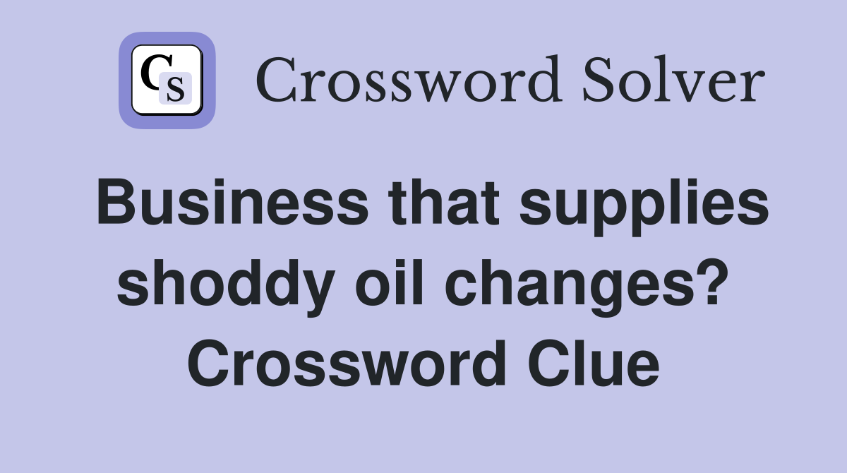 Business that supplies shoddy oil changes? Crossword Clue
