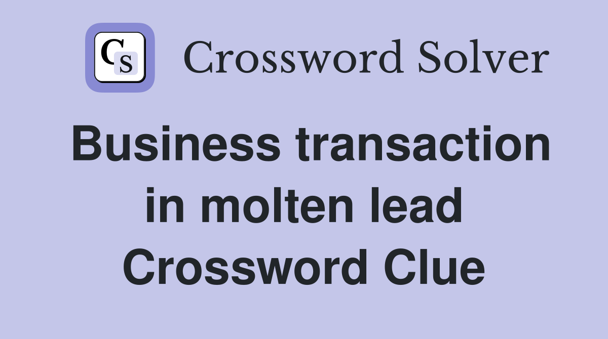 Business transaction in molten lead Crossword Clue