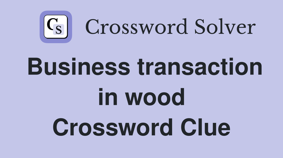 Business transaction in wood Crossword Clue