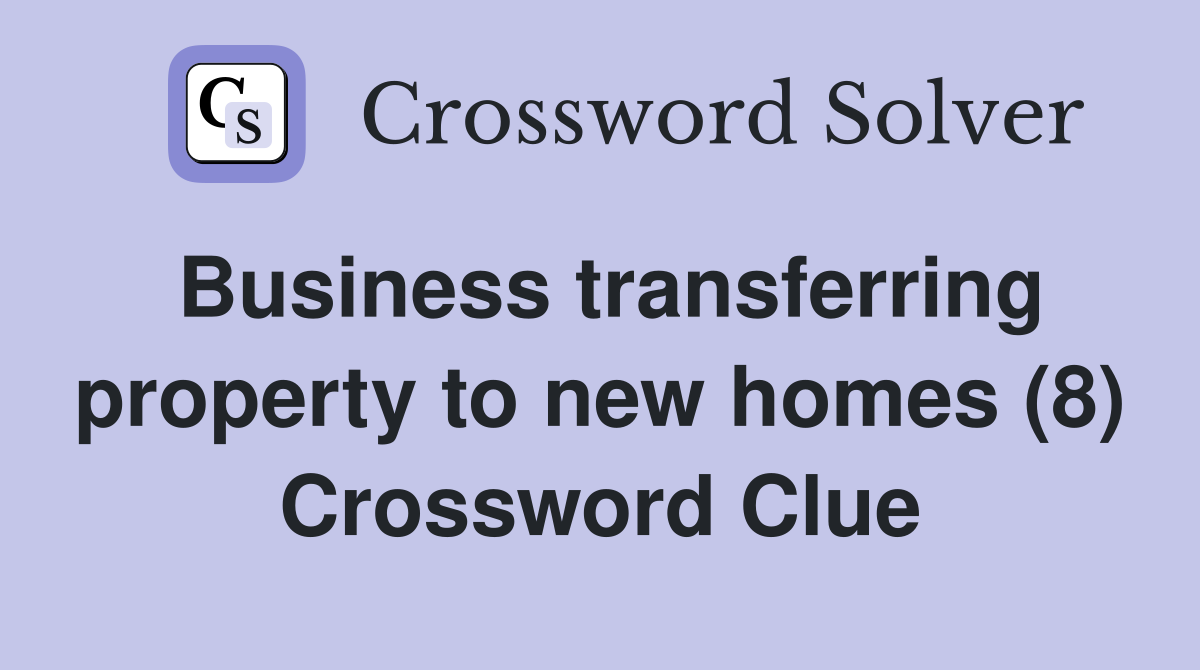 Business transferring property to new homes (8) Crossword Clue