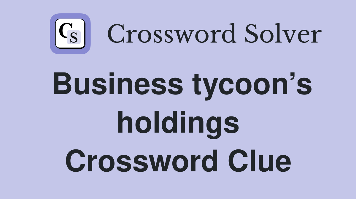 Business tycoon’s holdings Crossword Clue