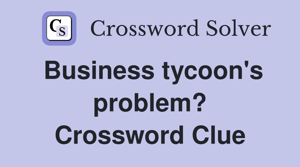 Business tycoon's problem? Crossword Clue