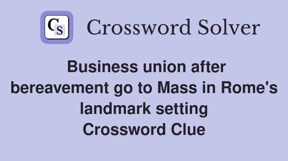 Business union after bereavement go to Mass in Rome's landmark setting Crossword Clue