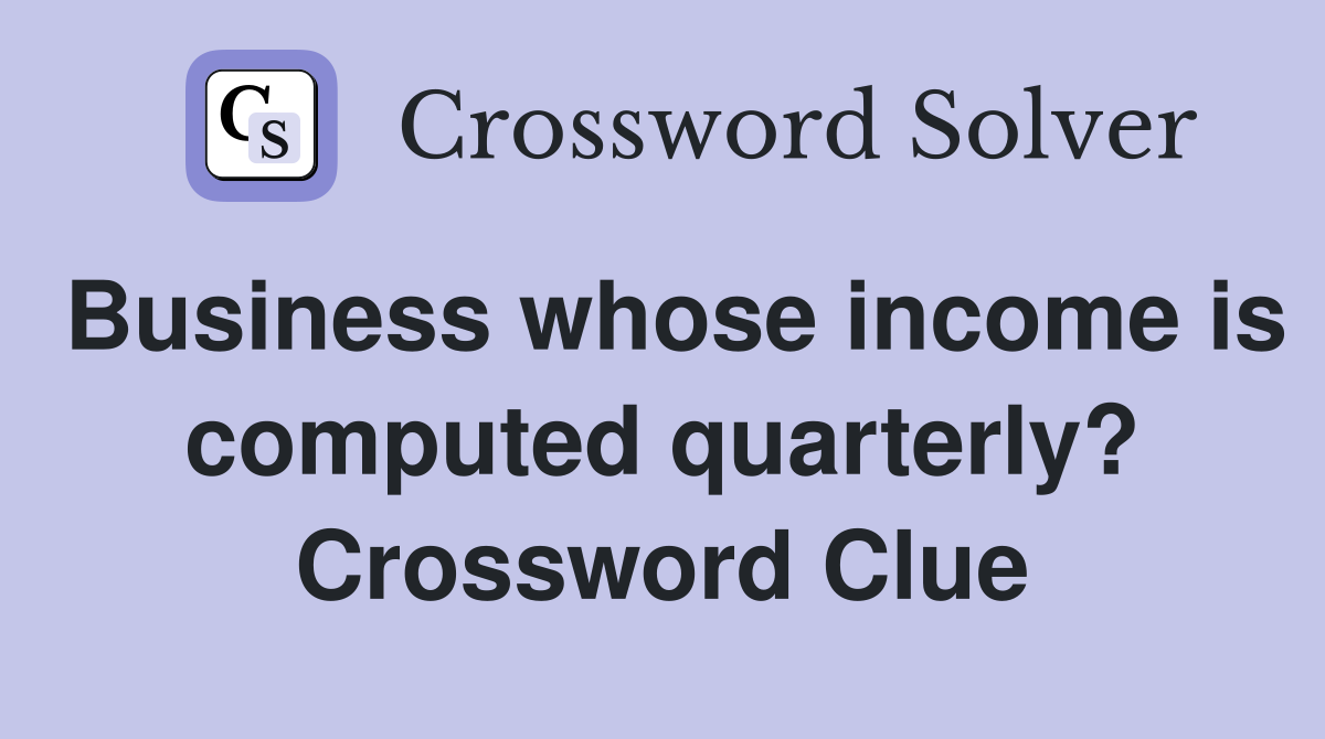 Business whose income is computed quarterly? Crossword Clue