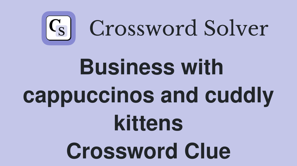 Business with cappuccinos and cuddly kittens Crossword Clue