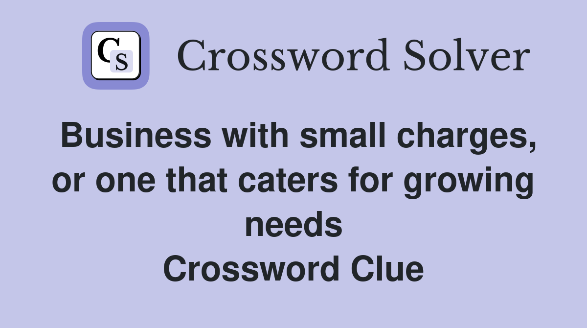 Business with small charges, or one that caters for growing needs Crossword Clue