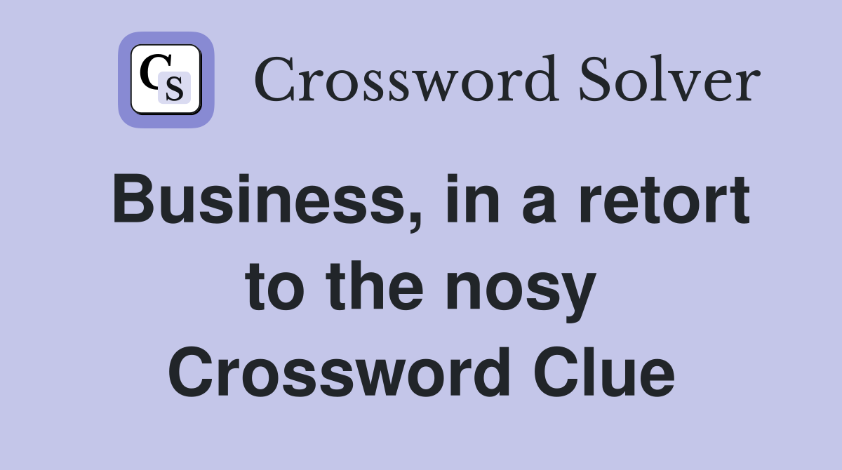 Business, in a retort to the nosy Crossword Clue
