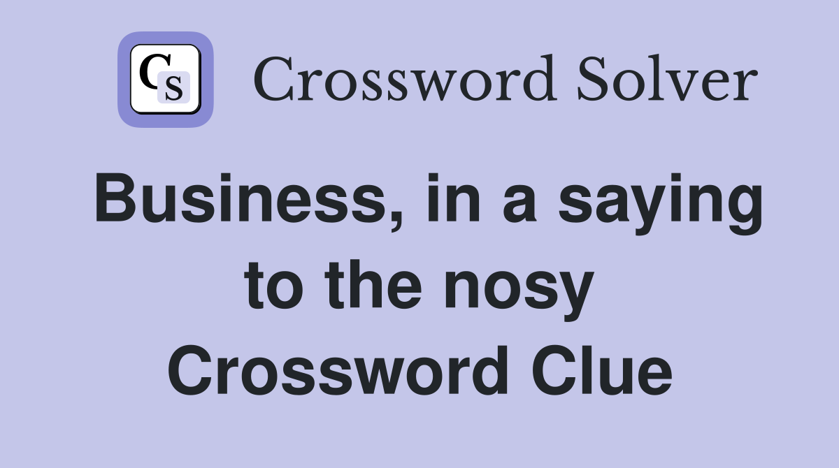 Business, in a saying to the nosy Crossword Clue