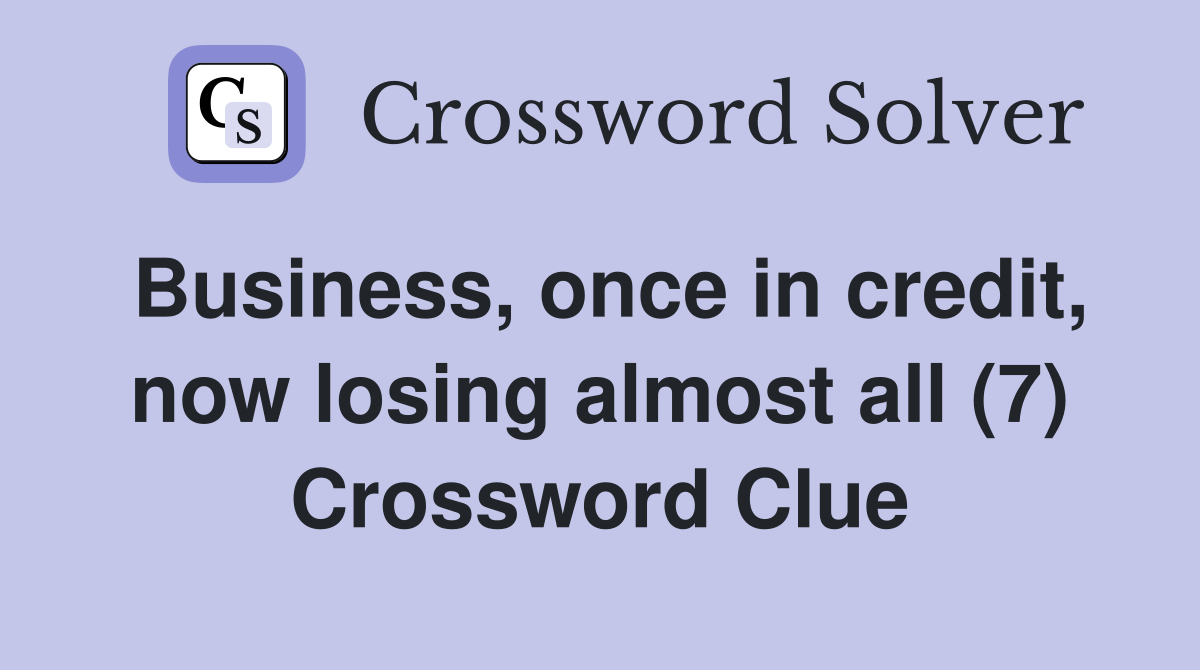 Business, once in credit, now losing almost all (7) Crossword Clue