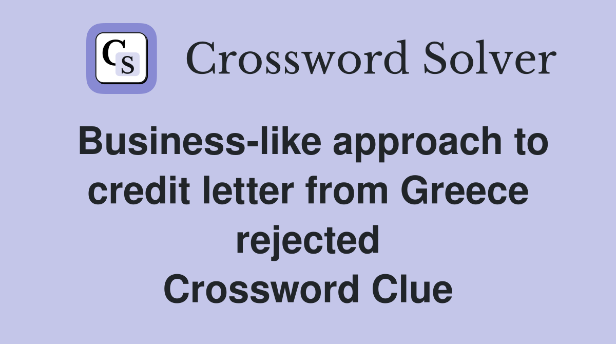Business-like approach to credit letter from Greece rejected Crossword Clue