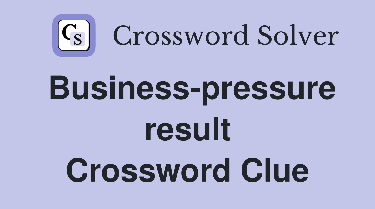 Business-pressure result Crossword Clue