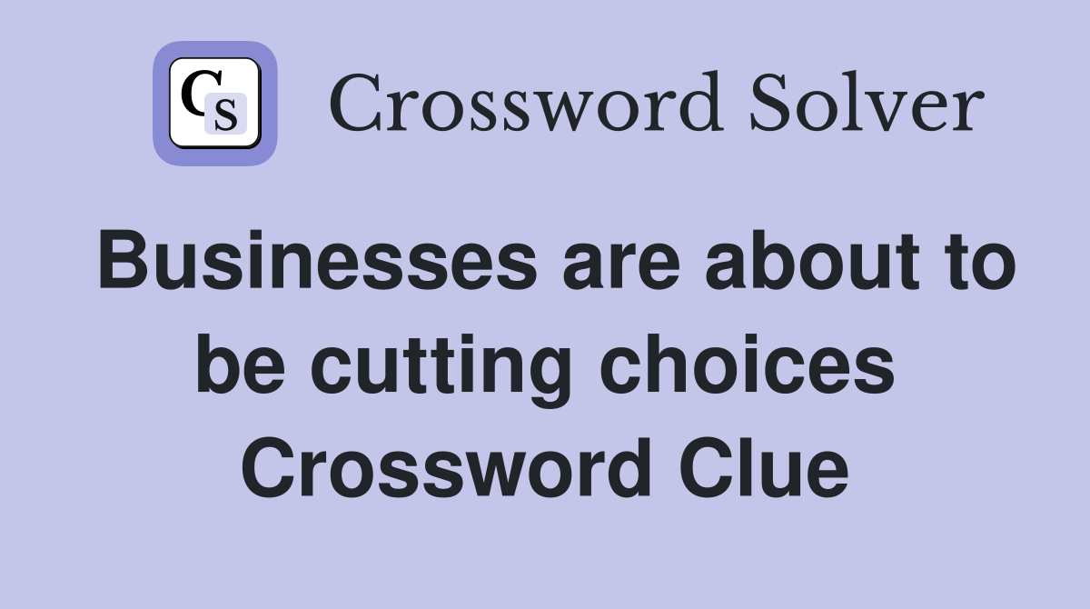 Businesses are about to be cutting choices Crossword Clue
