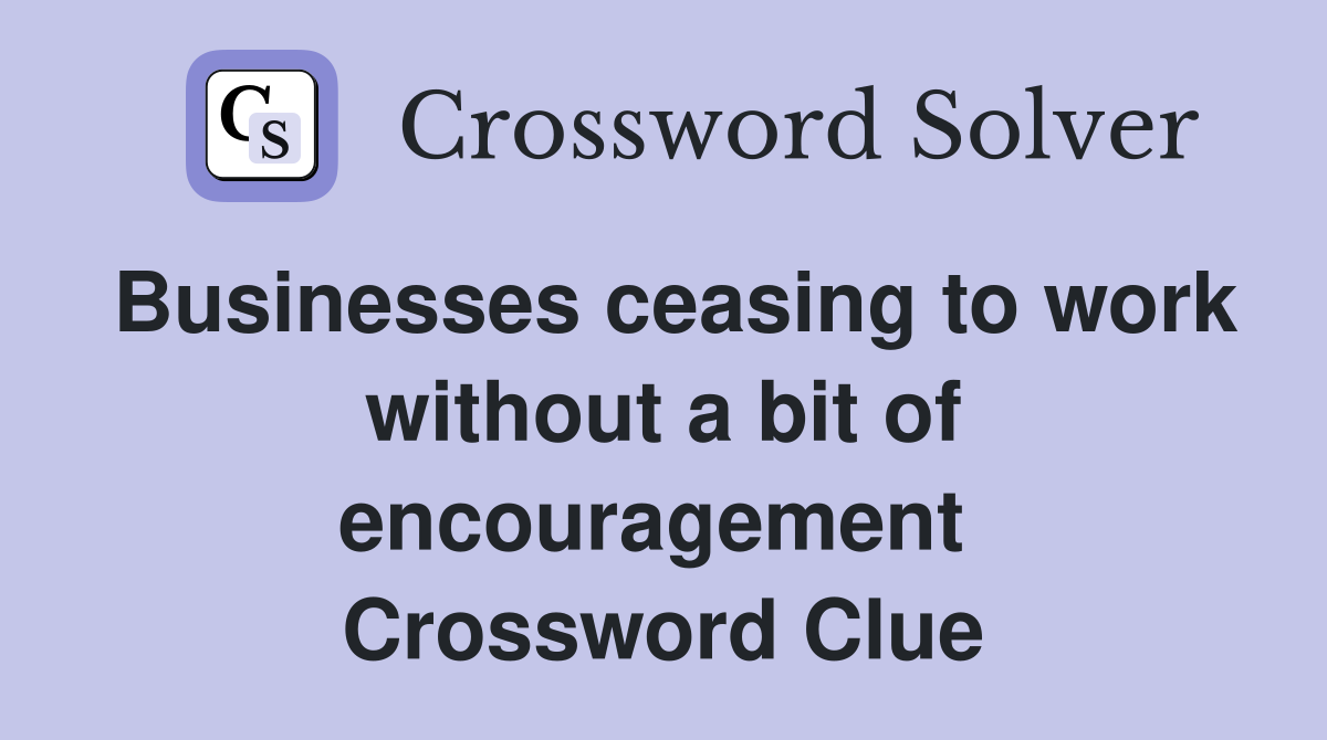 Businesses ceasing to work without a bit of encouragement  Crossword Clue