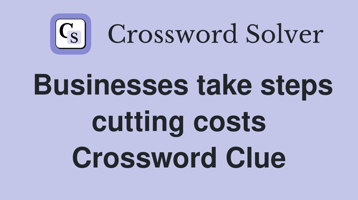 Businesses take steps cutting costs Crossword Clue