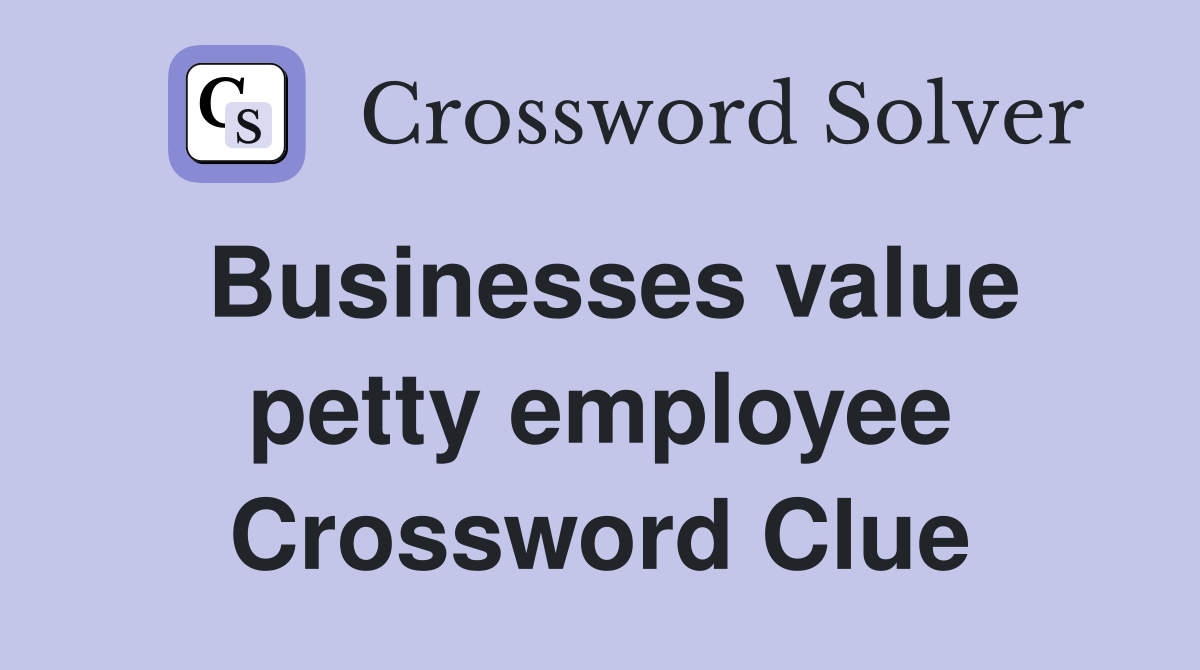Businesses value petty employee Crossword Clue