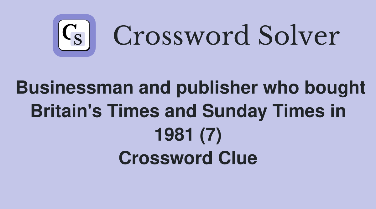 Businessman and publisher who bought Britain's Times and Sunday Times in 1981 (7) Crossword Clue