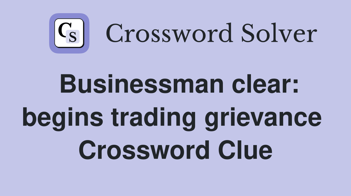 Businessman clear: begins trading grievance  Crossword Clue