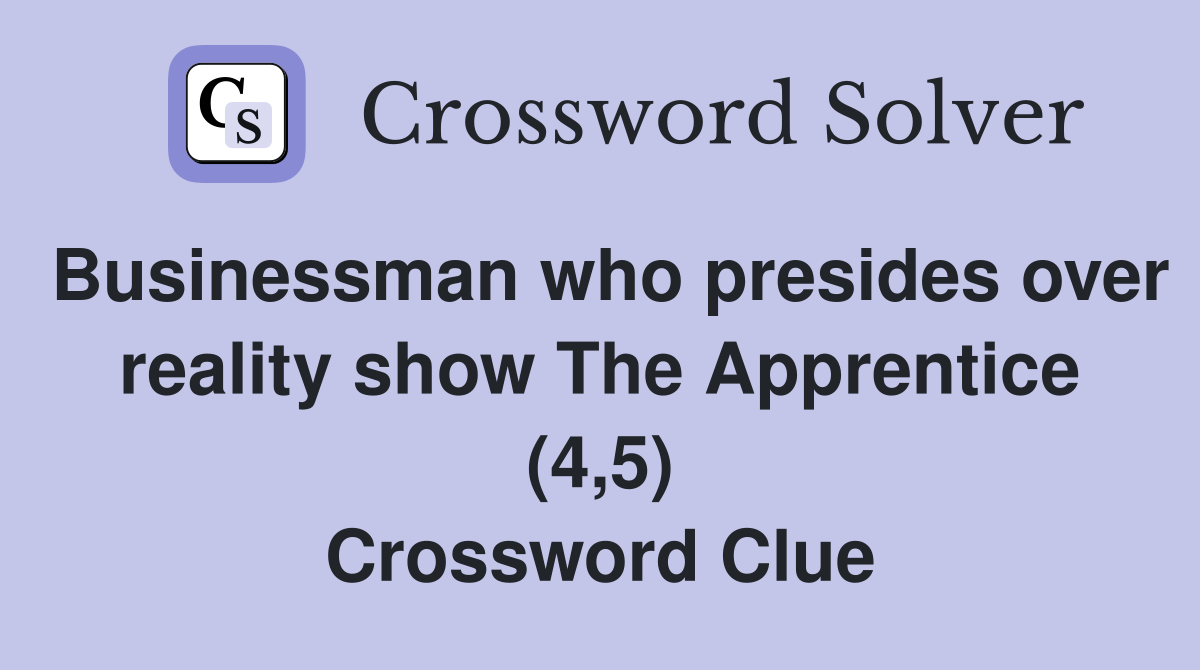 Businessman who presides over reality show The Apprentice (4,5) Crossword Clue