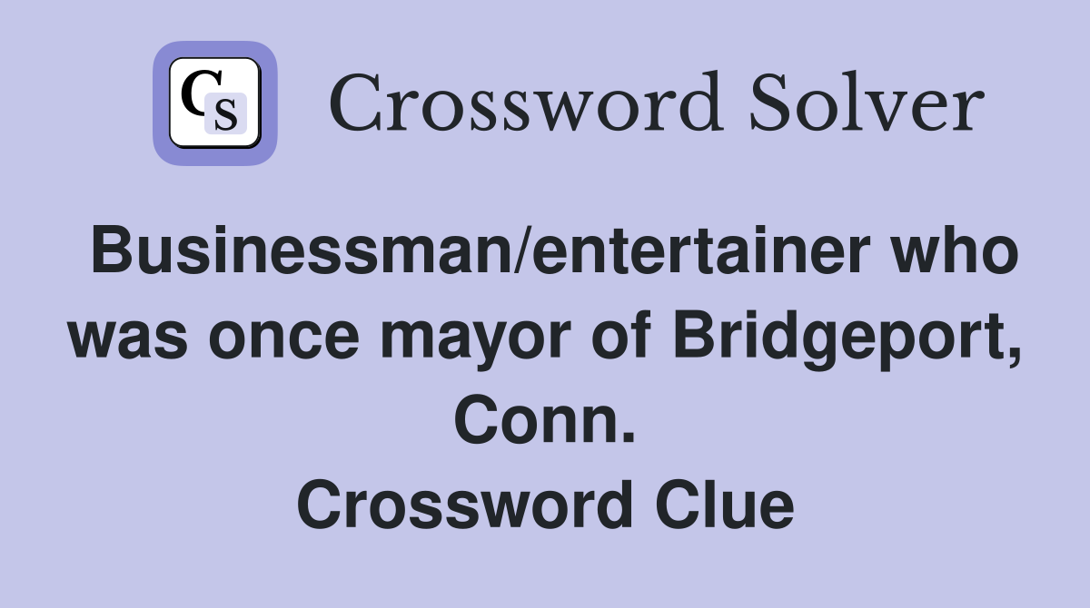 Businessman/entertainer who was once mayor of Bridgeport, Conn. Crossword Clue