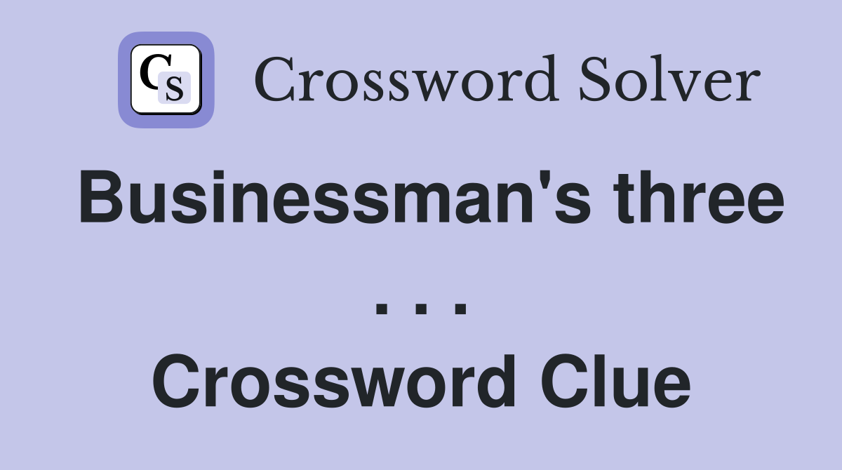 Businessman's three . . . Crossword Clue