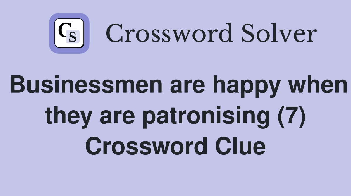 Businessmen are happy when they are patronising (7) Crossword Clue