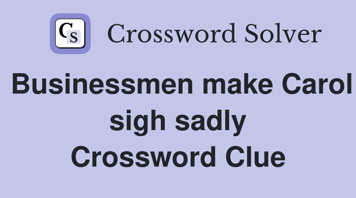 Businessmen make Carol sigh sadly Crossword Clue