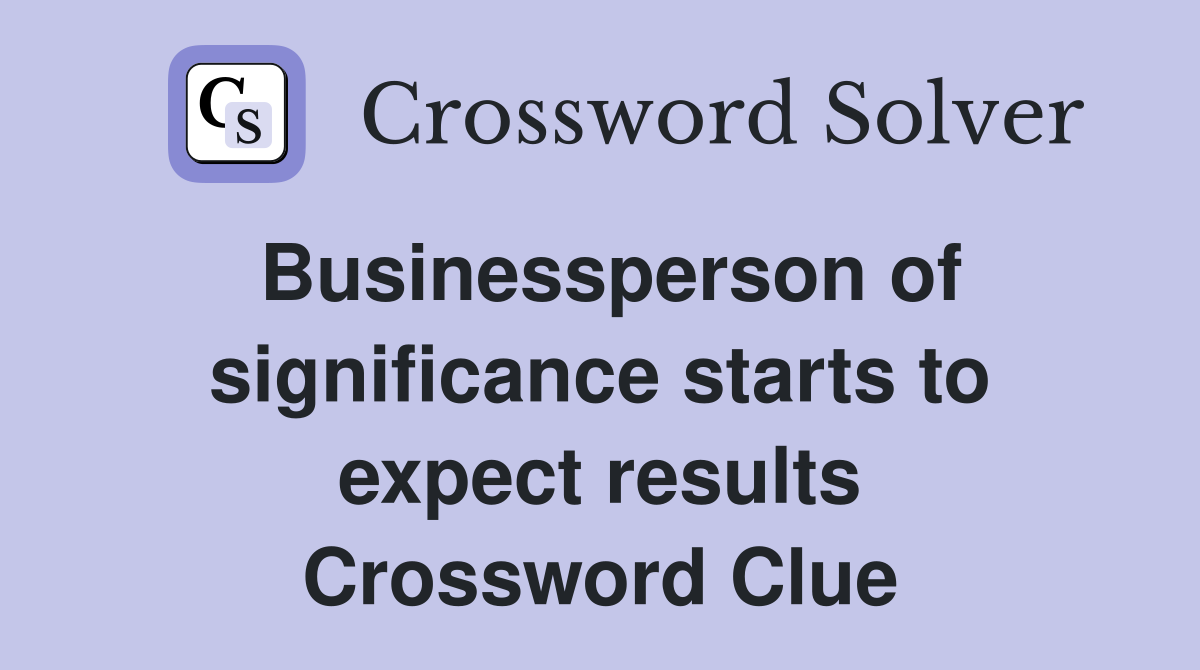 Businessperson of significance starts to expect results Crossword Clue
