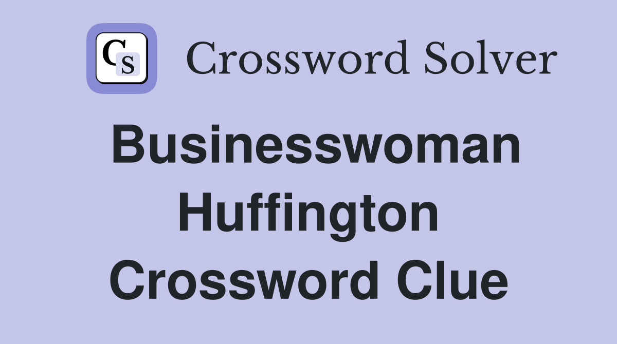 Businesswoman Huffington Crossword Clue