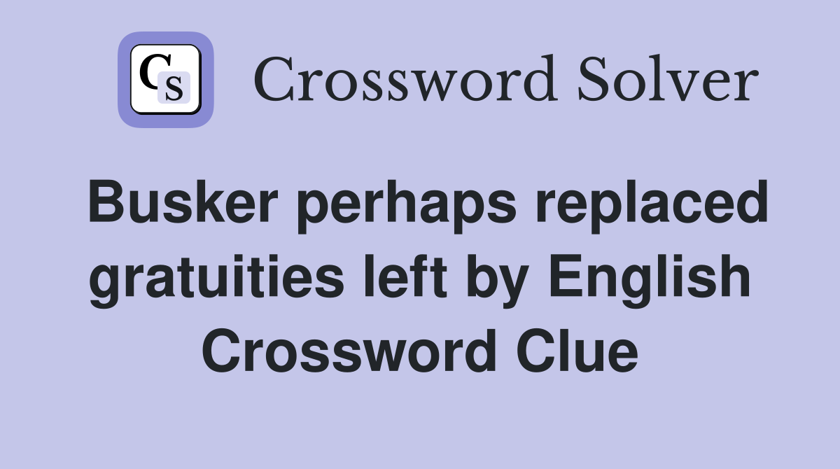 Busker perhaps replaced gratuities left by English Crossword Clue
