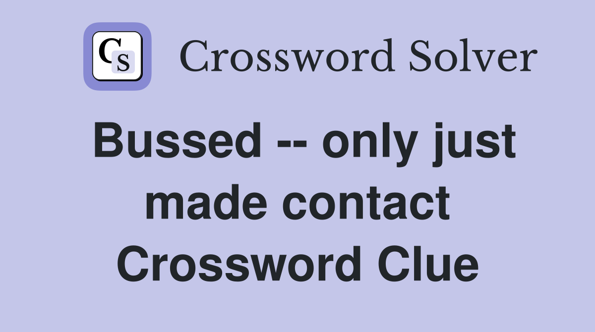 Bussed -- only just made contact Crossword Clue