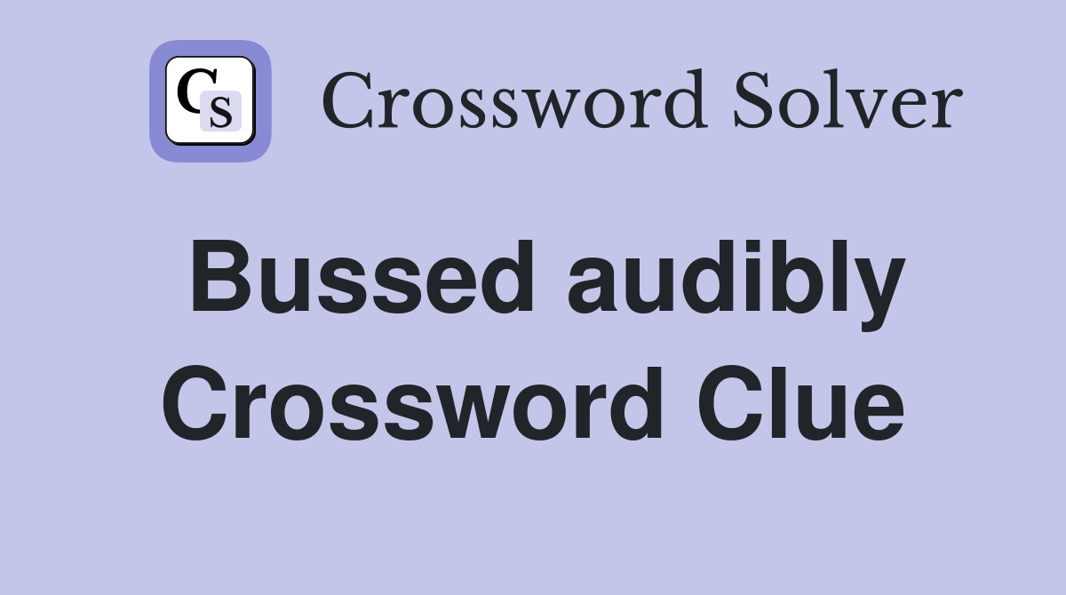 Bussed audibly Crossword Clue
