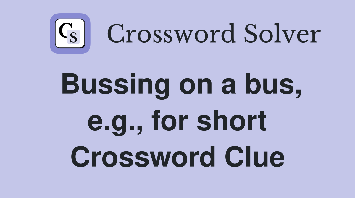 Bussing on a bus, e.g., for short Crossword Clue