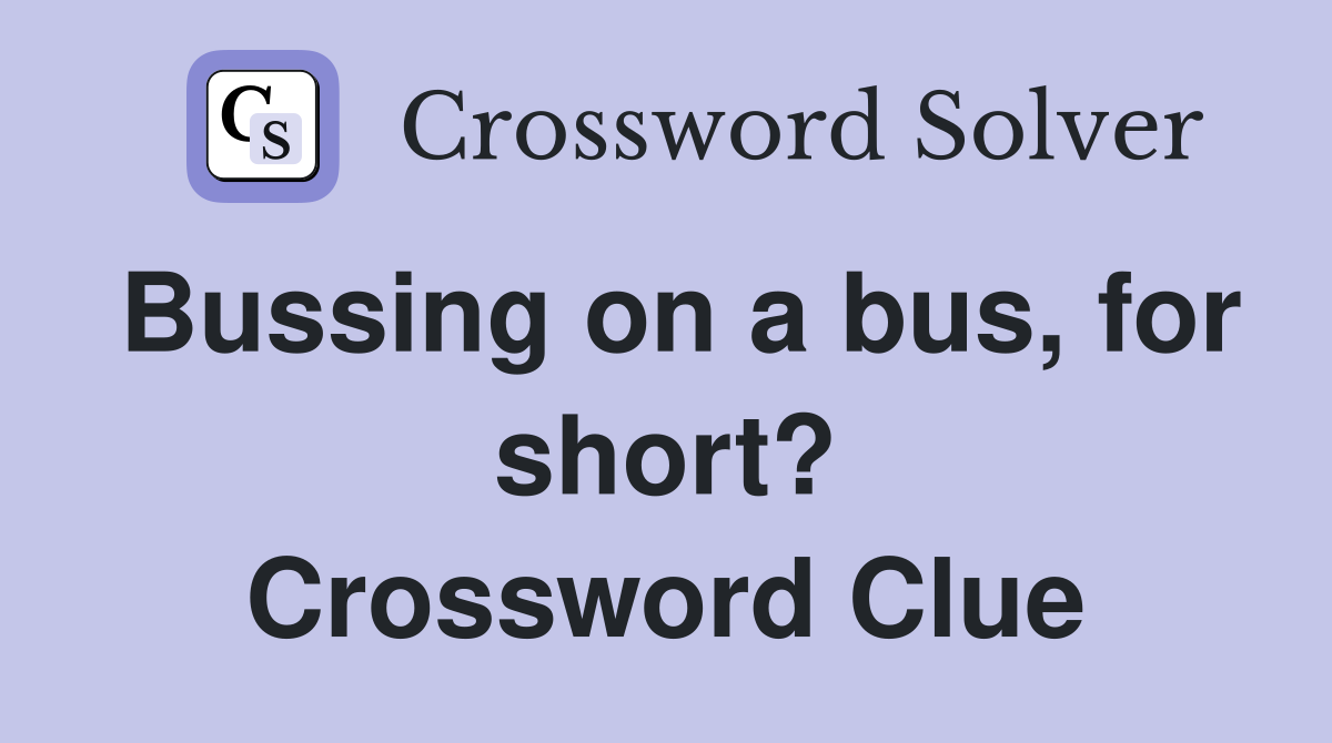 Bussing on a bus, for short? Crossword Clue