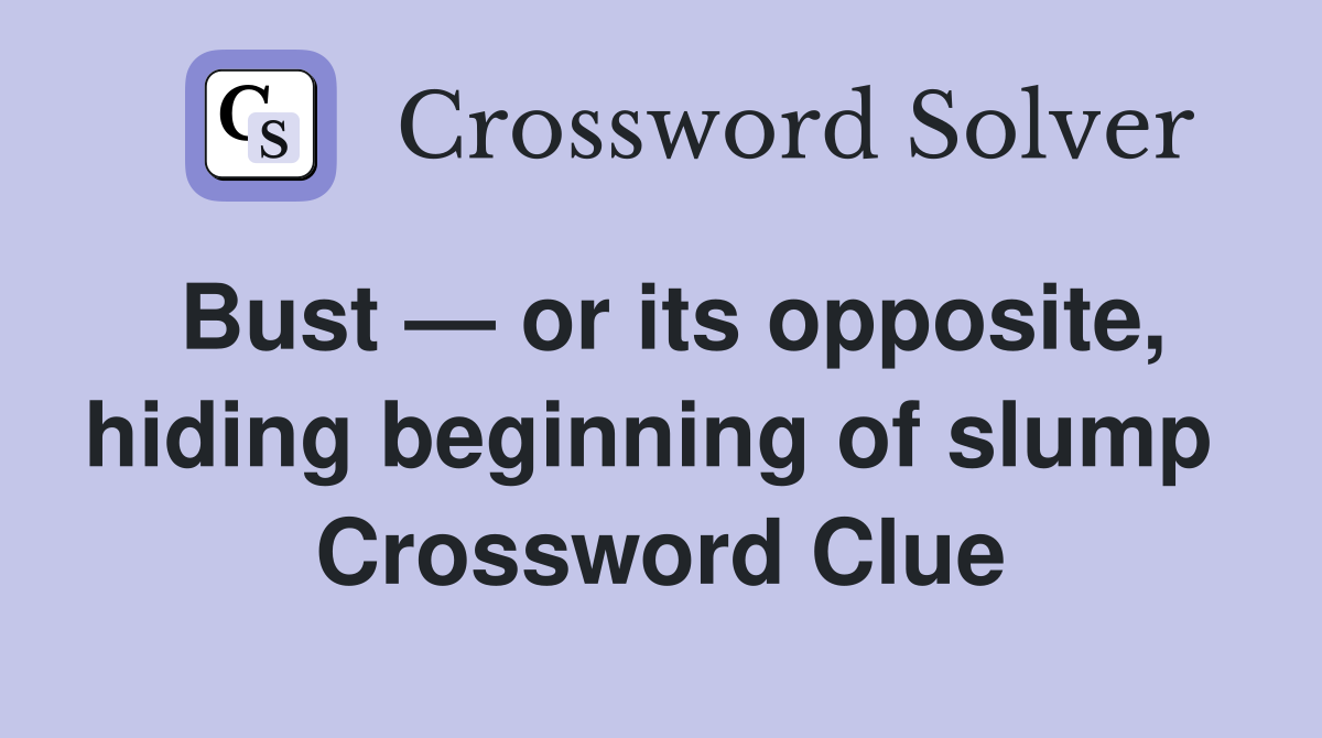 Bust — or its opposite, hiding beginning of slump  Crossword Clue