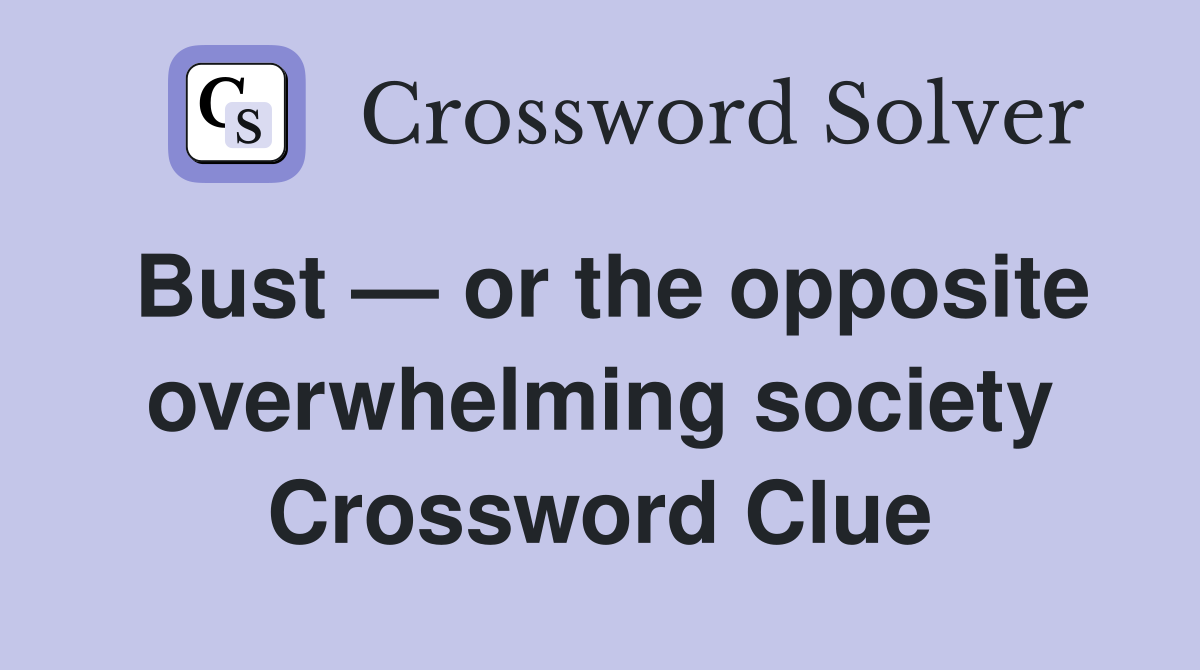 Bust — or the opposite overwhelming society Crossword Clue