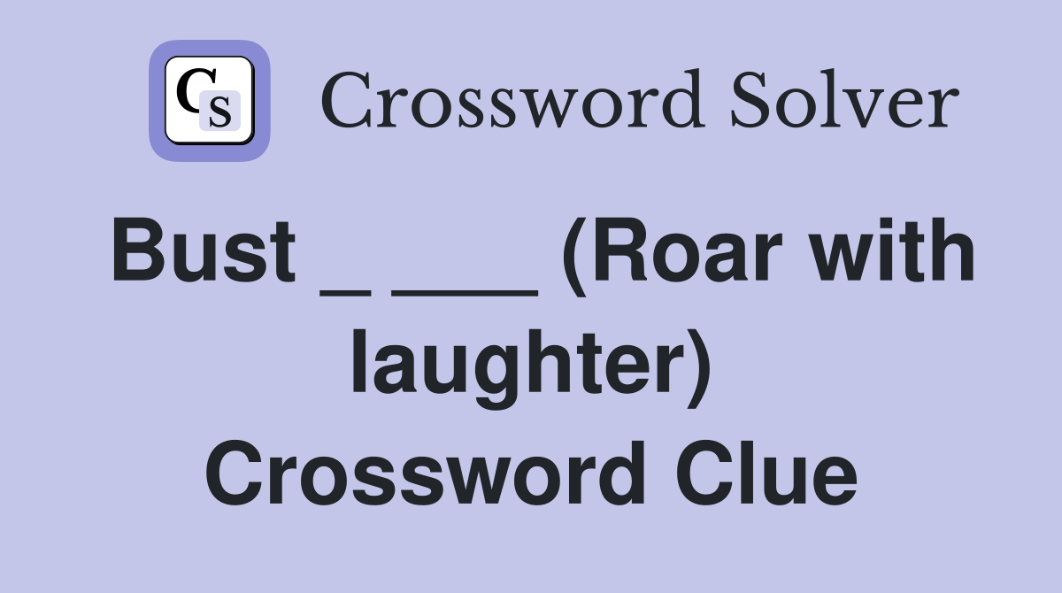 Bust _ ___ (Roar with laughter) Crossword Clue