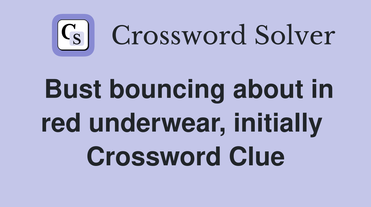Bust bouncing about in red underwear, initially  Crossword Clue