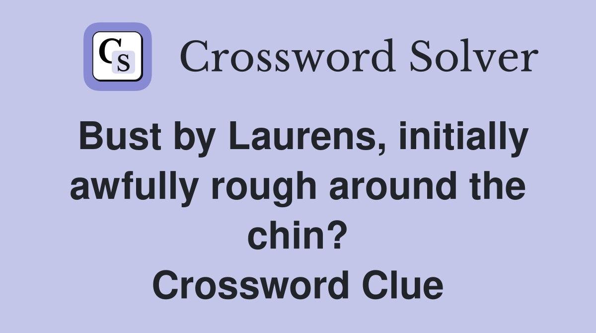 Bust by Laurens, initially awfully rough around the chin? Crossword Clue