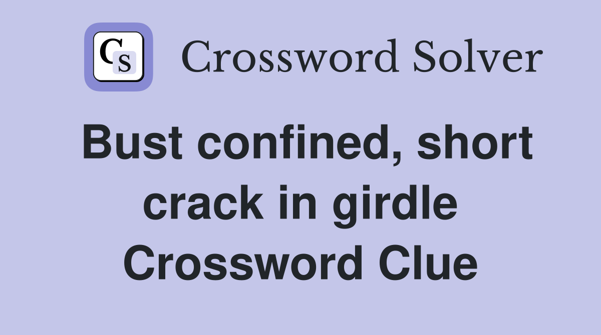Bust confined, short crack in girdle Crossword Clue