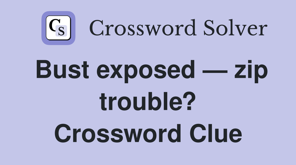 Bust exposed — zip trouble? Crossword Clue