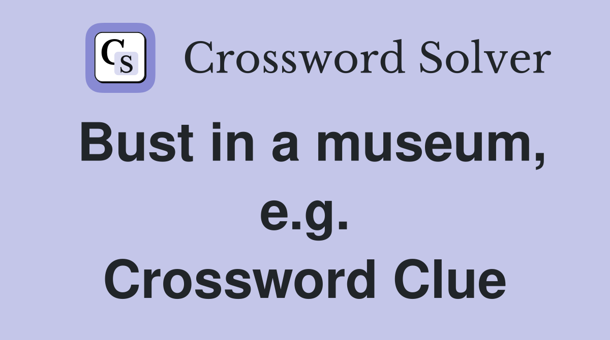 Bust in a museum, e.g. Crossword Clue