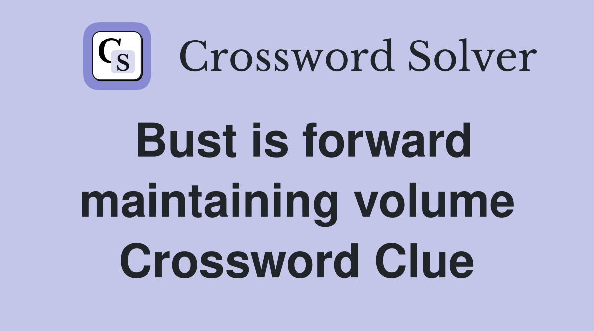 Bust is forward maintaining volume Crossword Clue
