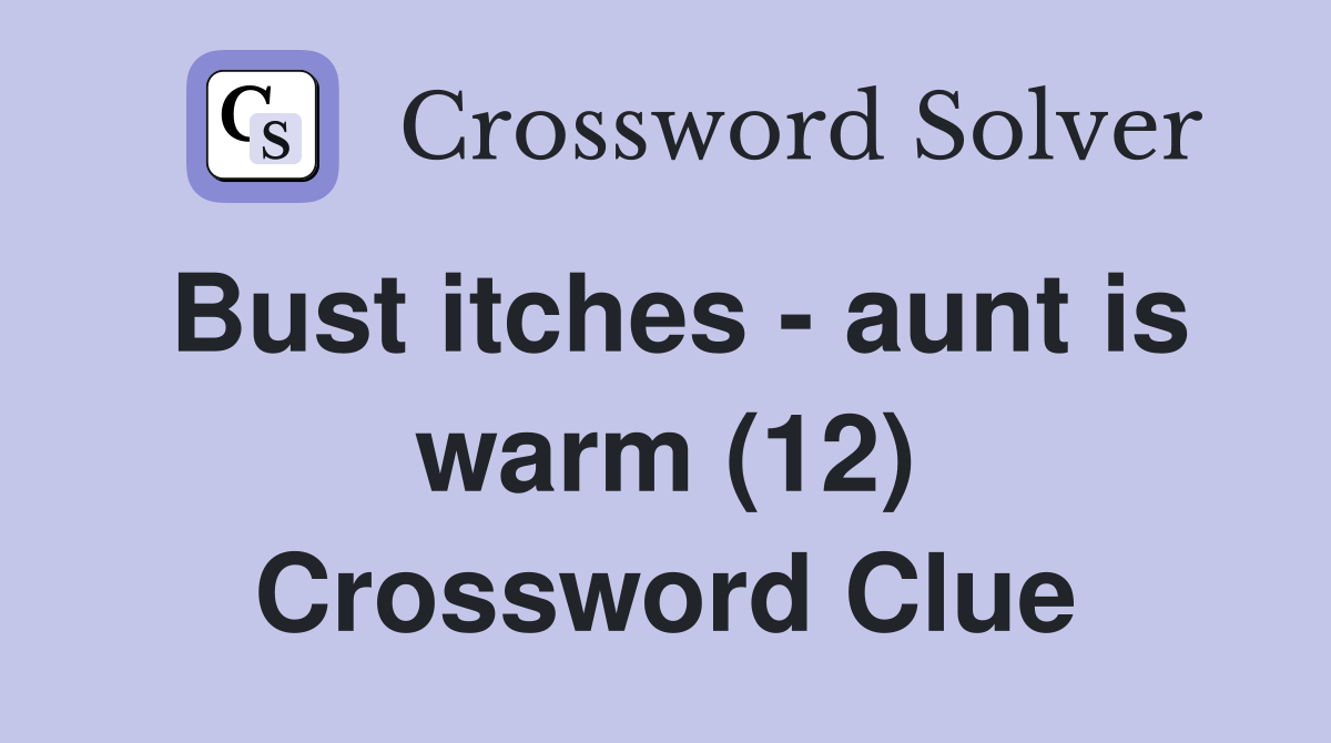 Bust itches - aunt is warm (12) Crossword Clue