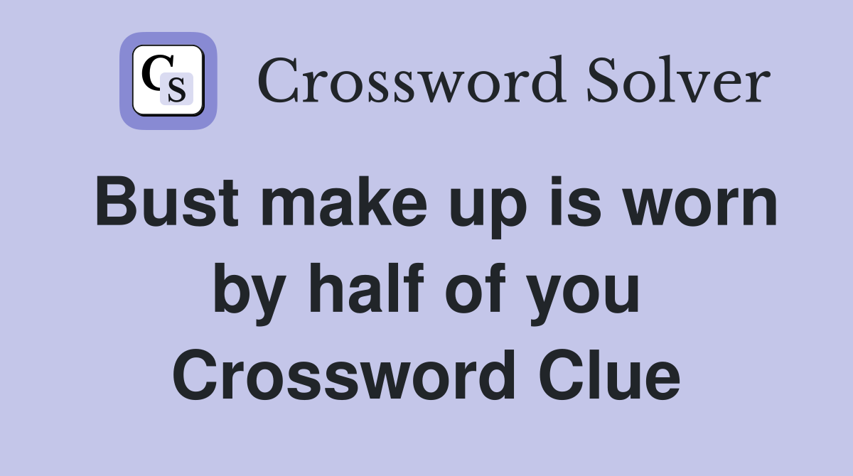 Bust make up is worn by half of you Crossword Clue
