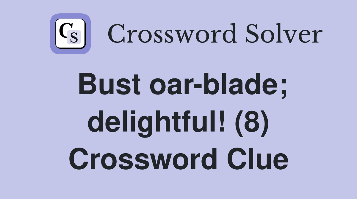 Bust oar-blade; delightful! (8) Crossword Clue