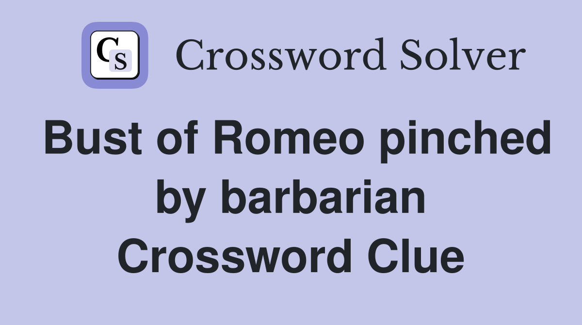 Bust of Romeo pinched by barbarian Crossword Clue