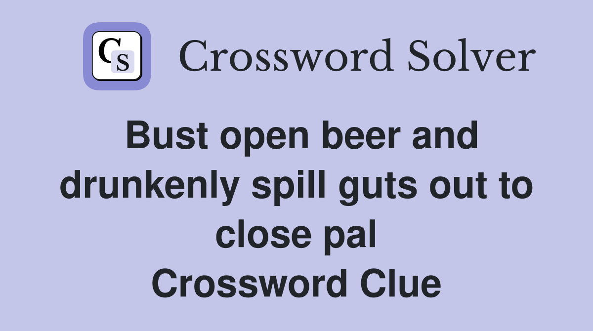 Bust open beer and drunkenly spill guts out to close pal Crossword Clue