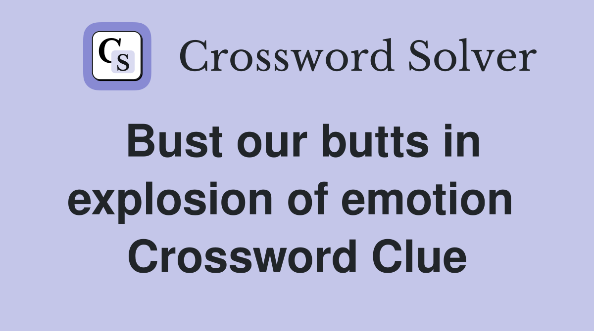 Bust our butts in explosion of emotion  Crossword Clue